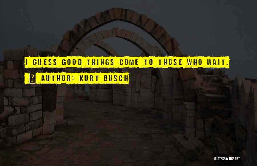 Good Things Wait Quotes By Kurt Busch