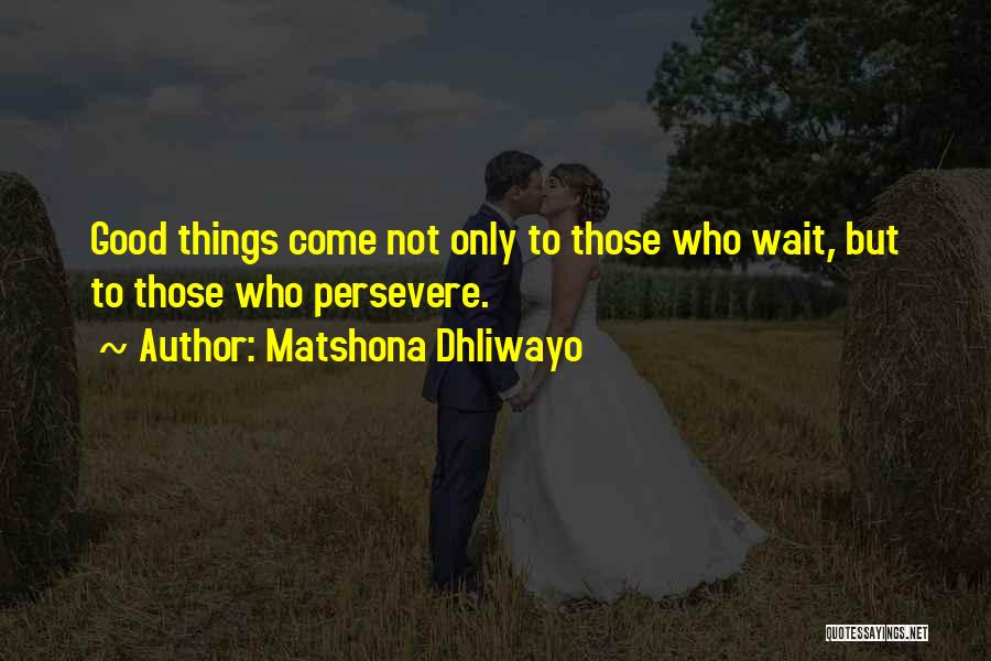 Good Things Wait Quotes By Matshona Dhliwayo
