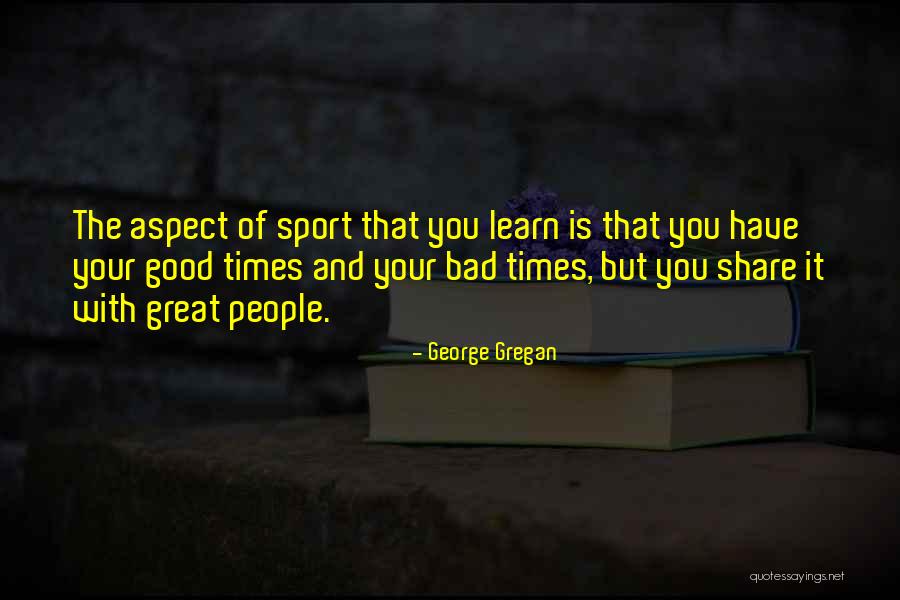 Good Times And Bad Times Quotes By George Gregan Good Times And Bad Times Quotes By George Gregan