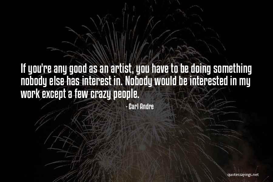 Good To Be Crazy Quotes By Carl Andre Good To Be Crazy Quotes By Carl Andre