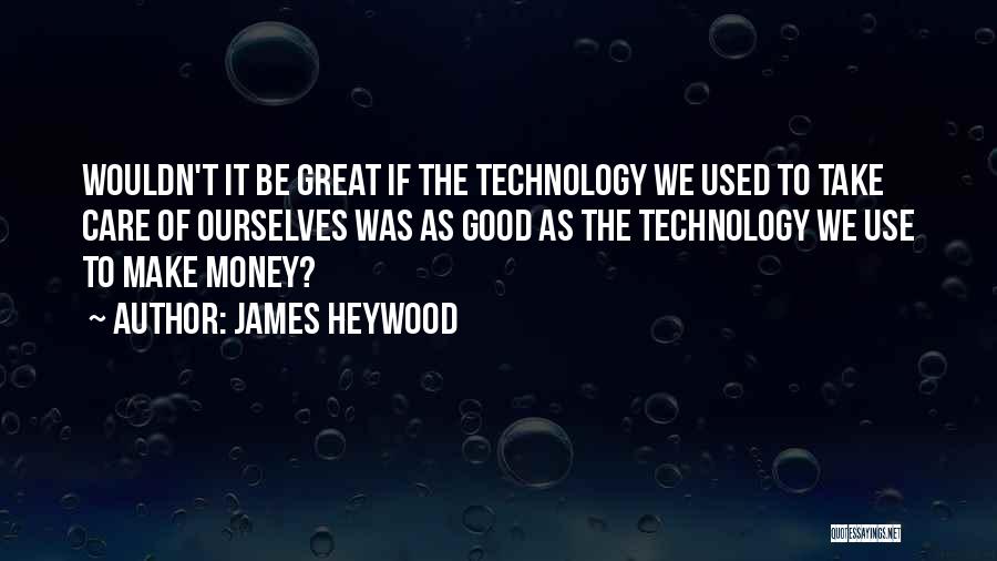 Good Use Of Technology Quotes By James Heywood