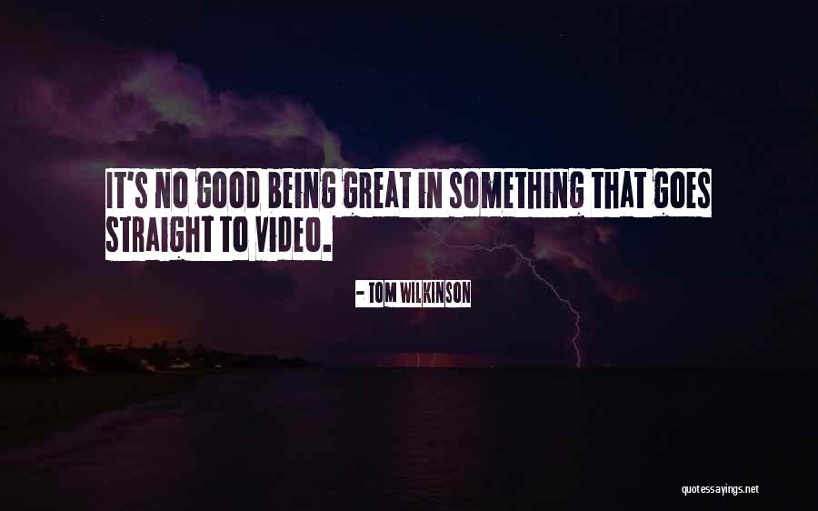 Good Video Quotes By Tom Wilkinson Good Video Quotes By Tom Wilkinson