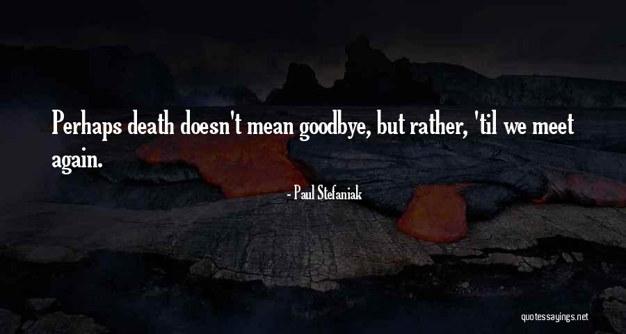 Goodbye Till We Meet Again Quotes By Paul Stefaniak Goodbye Till We Meet Again Quotes By Paul Stefaniak