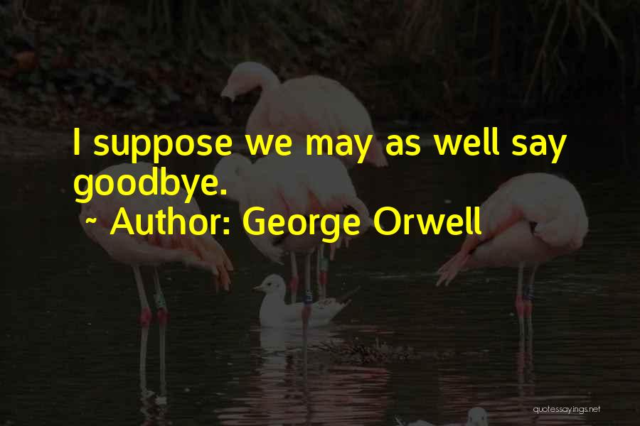 Goodbye Well Quotes By George Orwell