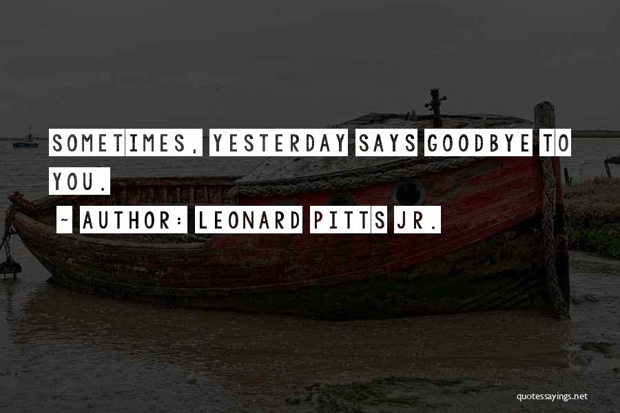 Goodbye Yesterday Quotes By Leonard Pitts Jr.