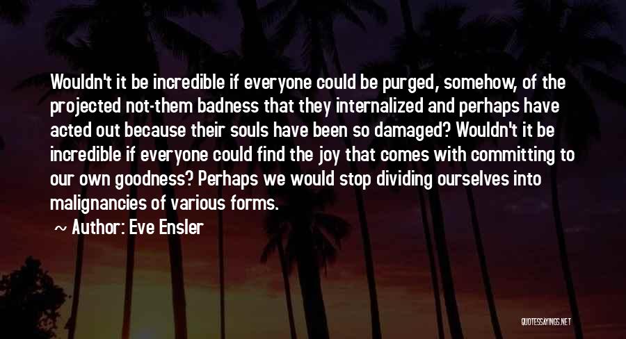 Goodness Badness Quotes By Eve Ensler