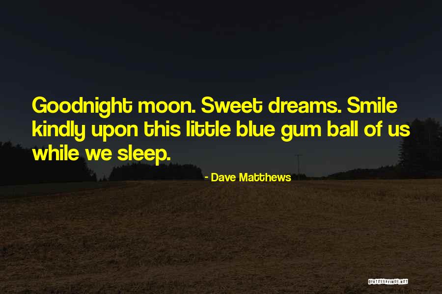 Goodnight And Sweet Dreams Quotes By Dave Matthews Goodnight And Sweet Dreams Quotes By Dave Matthews