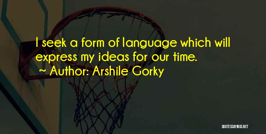 Gorky Quotes By Arshile Gorky
