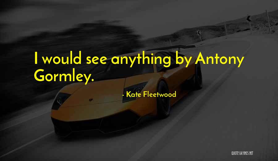 Gormley Quotes By Kate Fleetwood Gormley Quotes By Kate Fleetwood
