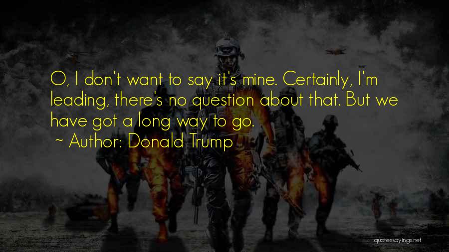 Got A Long Way To Go Quotes By Donald Trump