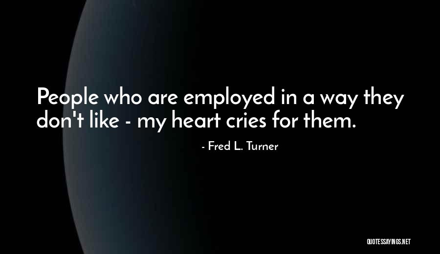 Got Employed Quotes By Fred L. Turner