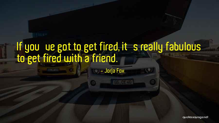 Got Fired Quotes By Jorja Fox Got Fired Quotes By Jorja Fox