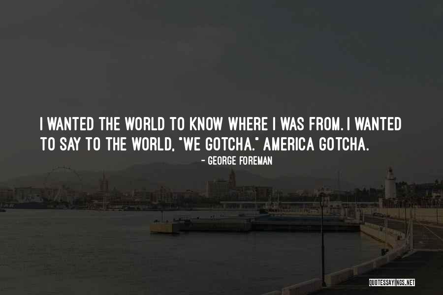 Gotcha Quotes By George Foreman Gotcha Quotes By George Foreman