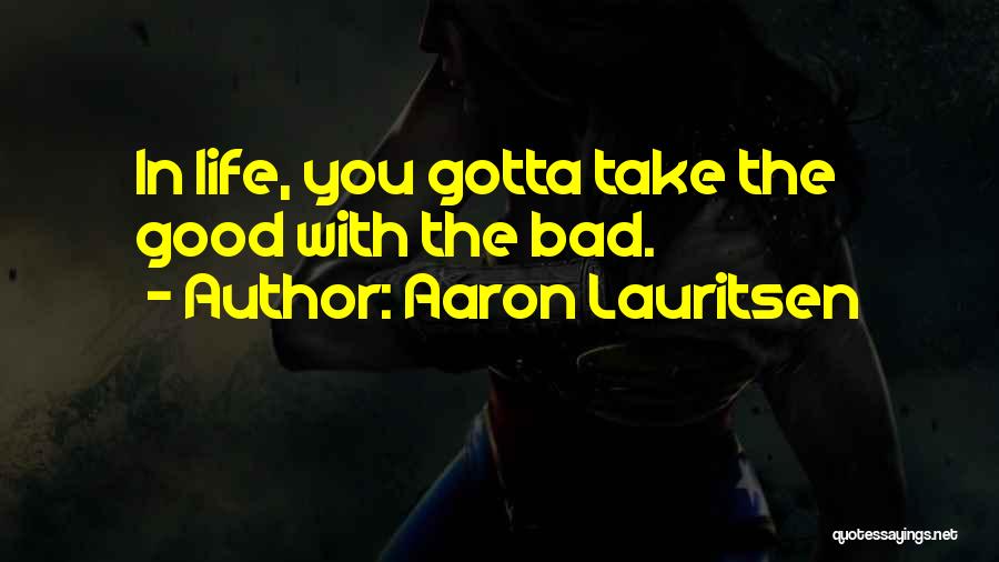 Gotta Take The Good With The Bad Quotes By Aaron Lauritsen