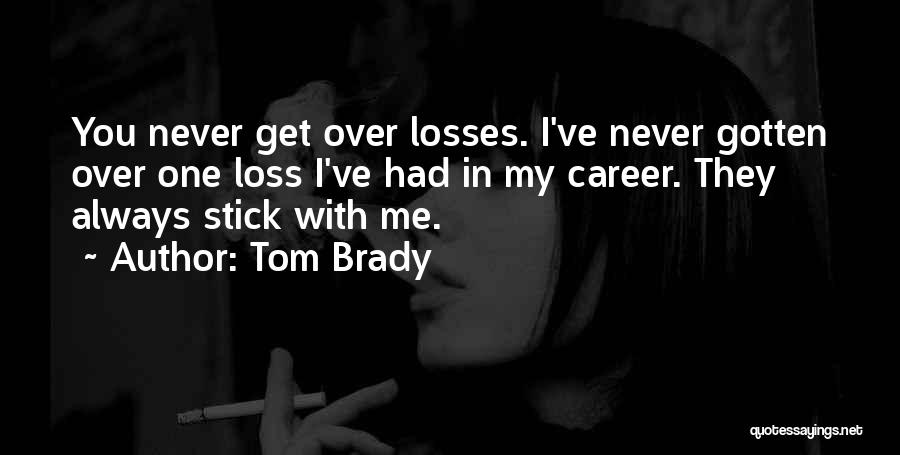 Gotten Over You Quotes By Tom Brady