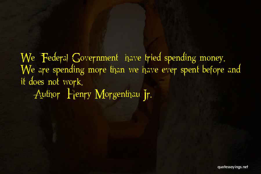 Government Spending Money Quotes By Henry Morgenthau Jr.