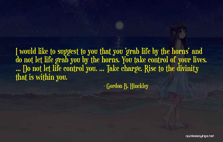 Grab Life By The Horns Quotes By Gordon B. Hinckley Grab Life By The Horns Quotes By Gordon B. Hinckley