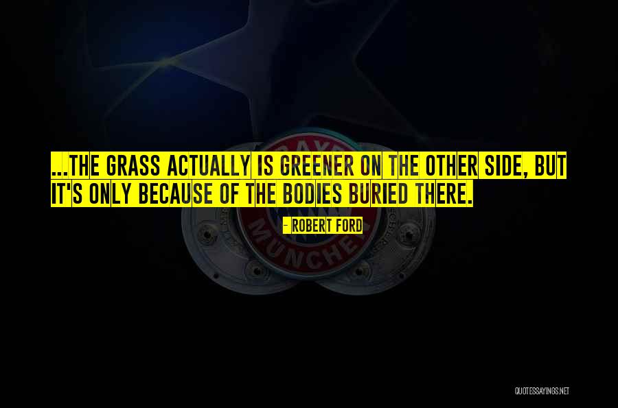 Grass Greener On Other Side Quotes By Robert Ford Grass Greener On Other Side Quotes By Robert Ford
