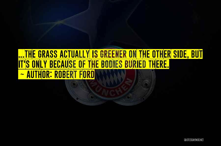 Grass Greener On The Other Side Quotes By Robert Ford