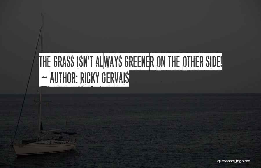 Grass Greener Other Side Quotes By Ricky Gervais