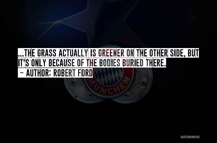 Grass Greener Other Side Quotes By Robert Ford