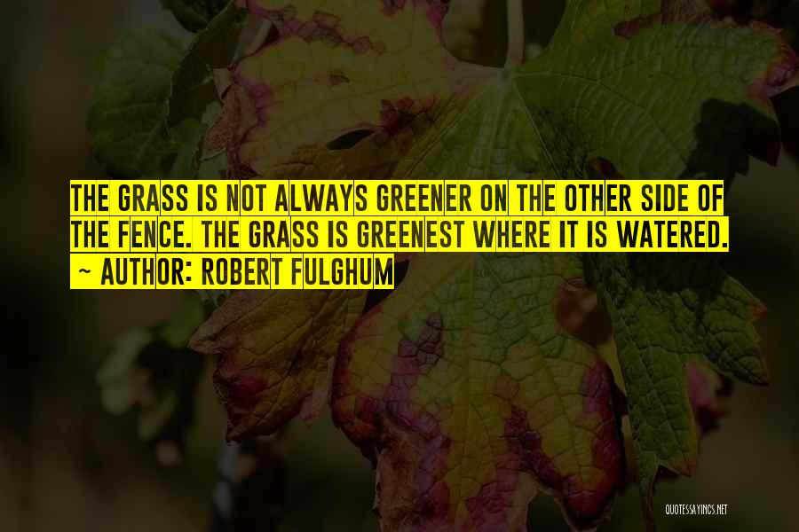 Grass Greener Other Side Quotes By Robert Fulghum