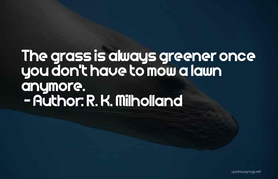 Grass Is Greener Quotes By R. K. Milholland