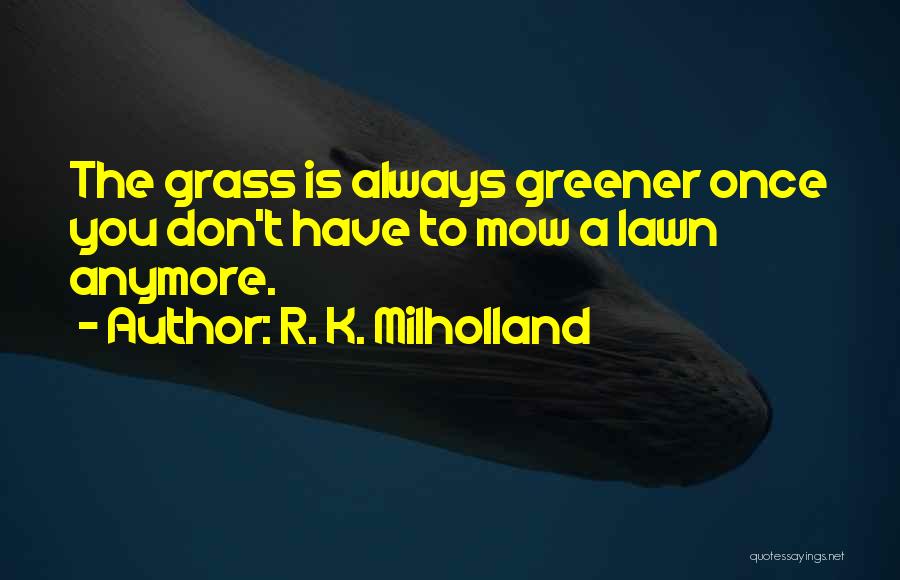 Grass Not Always Greener Quotes By R. K. Milholland