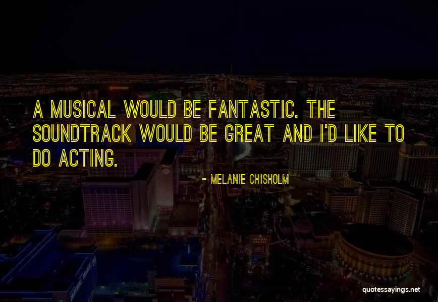 Great Acting Quotes By Melanie Chisholm Great Acting Quotes By Melanie Chisholm