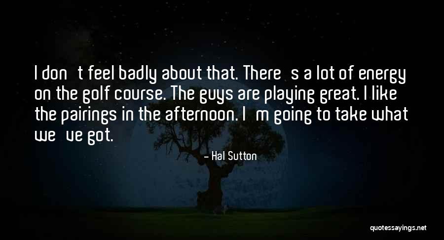 Great Afternoon Quotes By Hal Sutton Great Afternoon Quotes By Hal Sutton