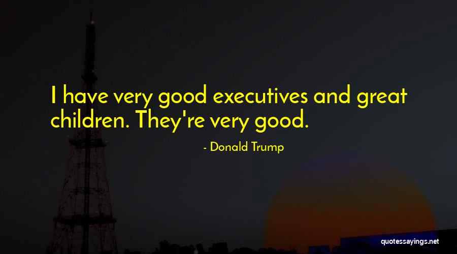 Great Executives Quotes By Donald Trump Great Executives Quotes By Donald Trump