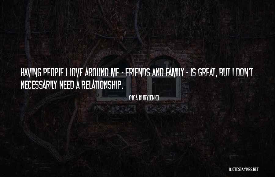 Great Friends And Family Quotes By Olga Kurylenko Great Friends And Family Quotes By Olga Kurylenko