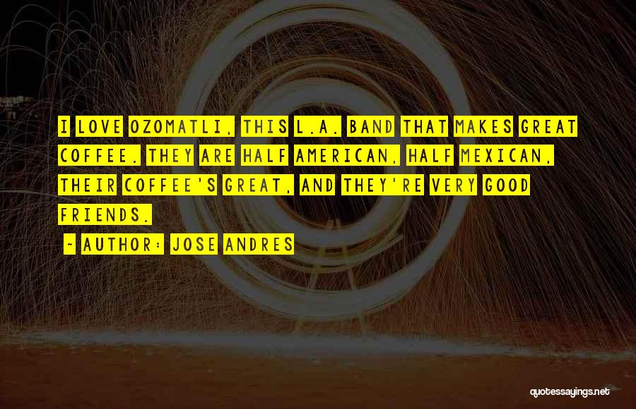 Great Friends And Love Quotes By Jose Andres