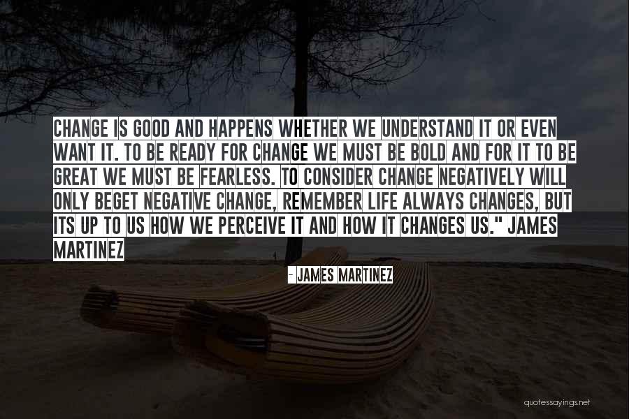 Great Life Changes Quotes By James Martinez Great Life Changes Quotes By James Martinez