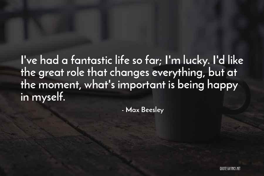 Great Life Changes Quotes By Max Beesley Great Life Changes Quotes By Max Beesley