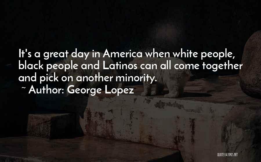 Great Minority Quotes By George Lopez