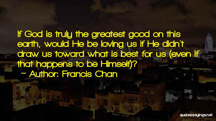 Greatest Good Quotes By Francis Chan