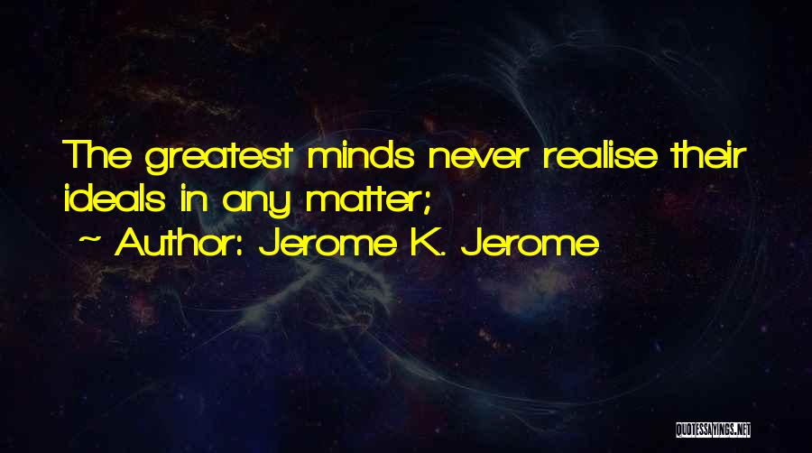 Greatest Minds Quotes By Jerome K. Jerome