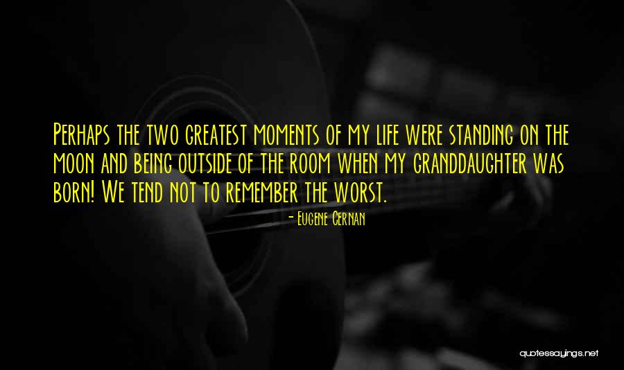 Greatest Moments In Life Quotes By Eugene Cernan Greatest Moments In Life Quotes By Eugene Cernan
