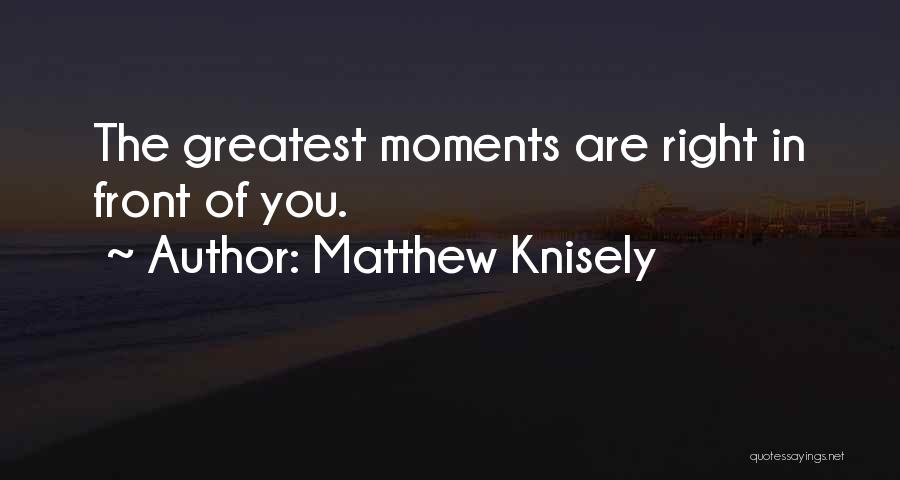 Greatest Moments Quotes By Matthew Knisely