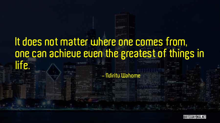 Greatest Things In Life Quotes By Ndiritu Wahome Greatest Things In Life Quotes By Ndiritu Wahome