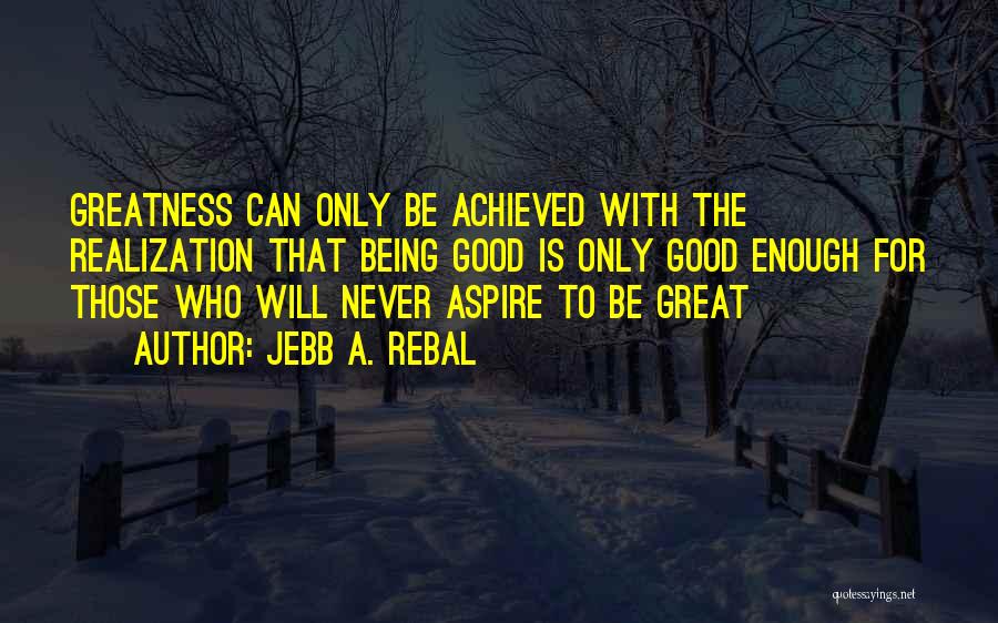 Greatness Achieved Quotes By Jebb A. Rebal