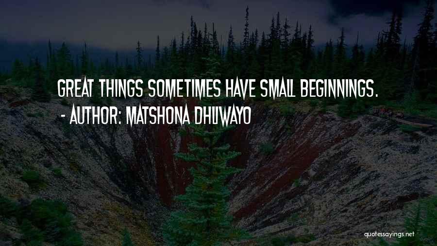 Greatness From Small Beginnings Quotes By Matshona Dhliwayo