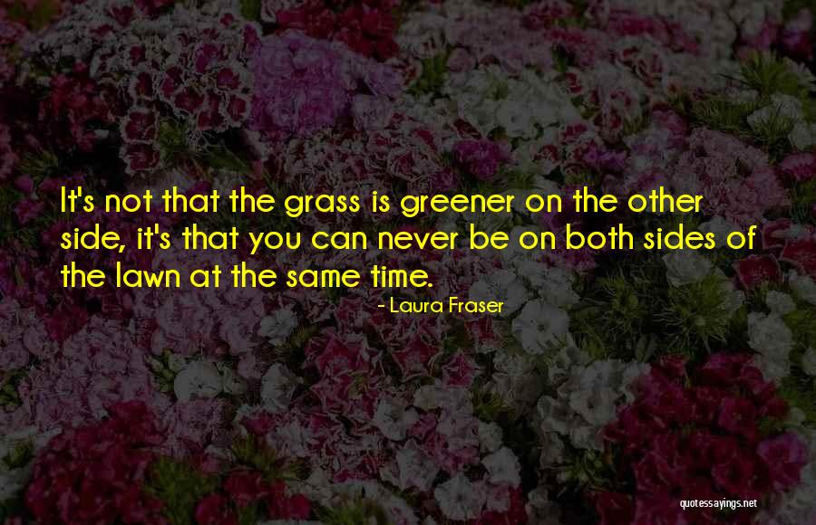 Greener Grass On The Other Side Quotes By Laura Fraser Greener Grass On The Other Side Quotes By Laura Fraser