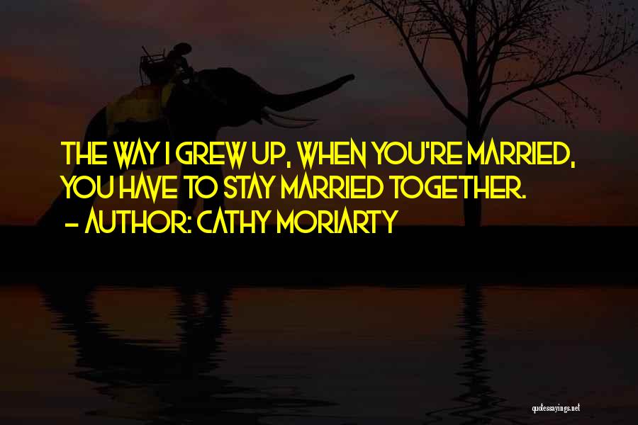 Grew Up Together Quotes By Cathy Moriarty