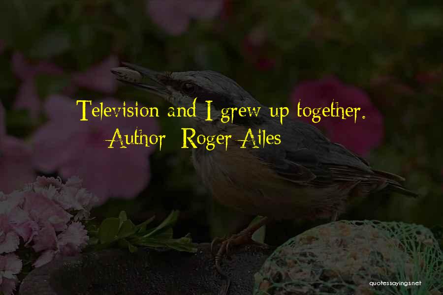 Grew Up Together Quotes By Roger Ailes