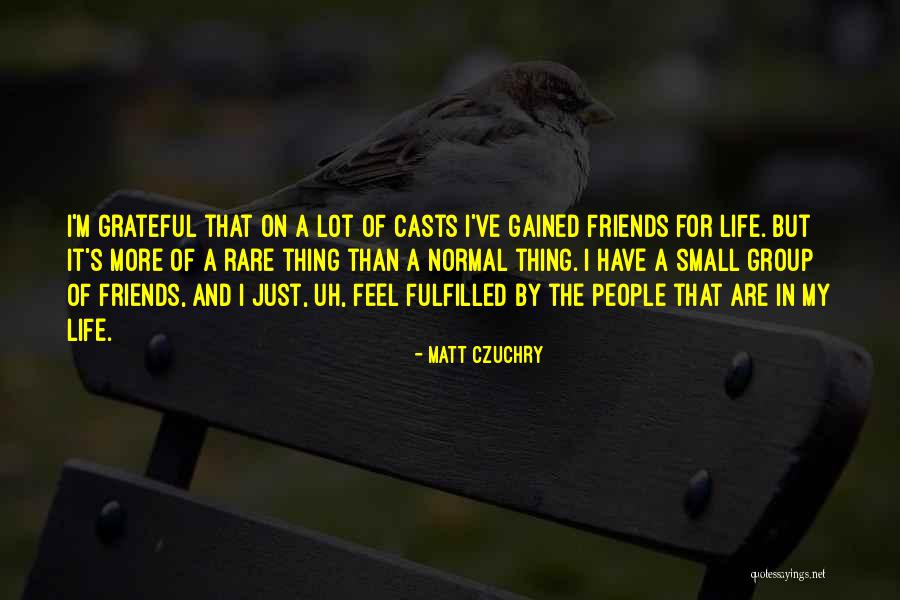 Group Of Friends Quotes By Matt Czuchry