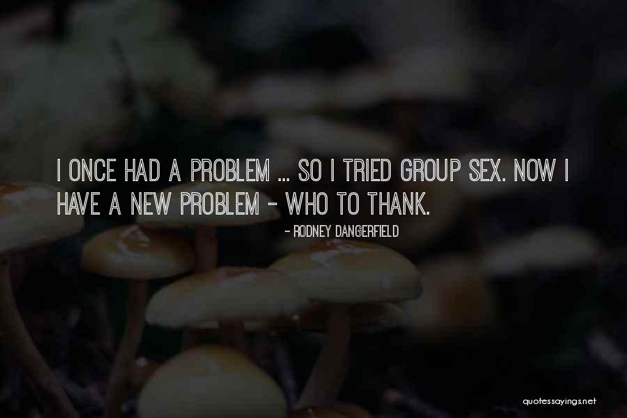 Group Sex Quotes By Rodney Dangerfield Group Sex Quotes By Rodney Dangerfield