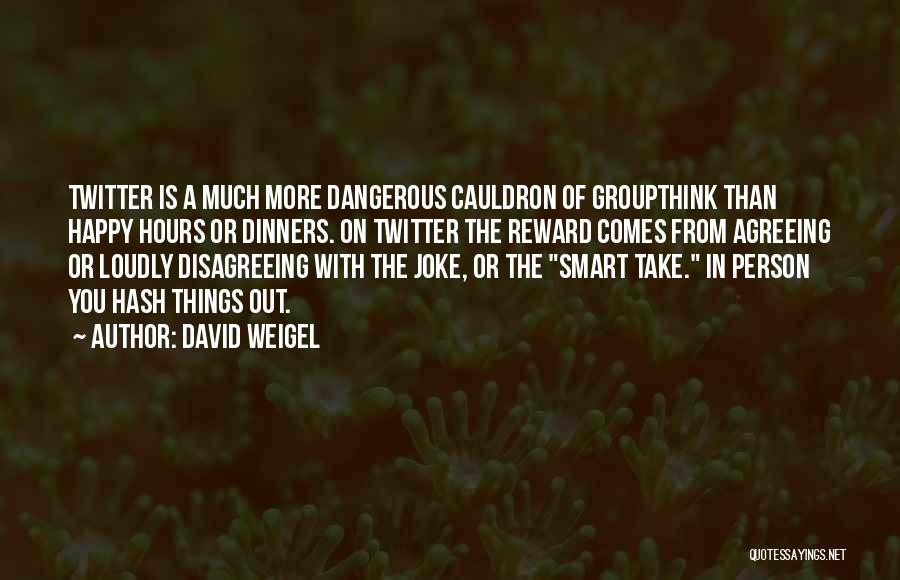 Groupthink Quotes By David Weigel
