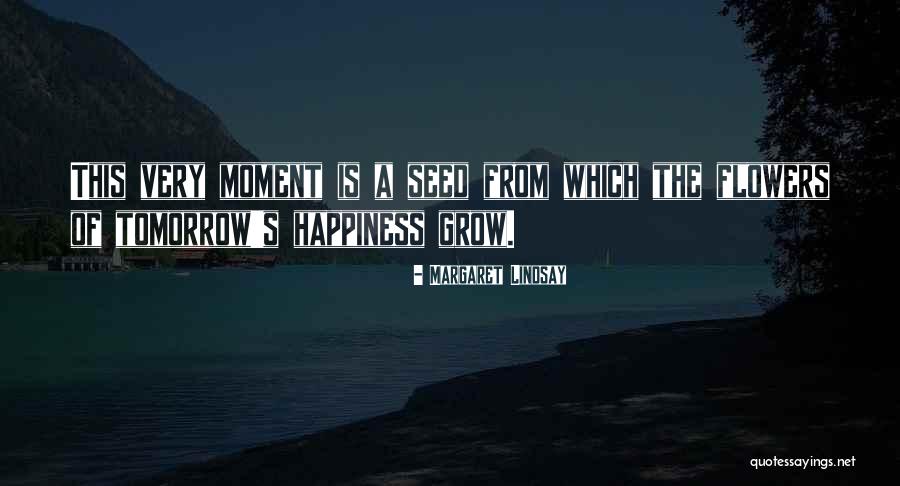 Grow Flowers Of Happiness Quotes By Margaret Lindsay Grow Flowers Of Happiness Quotes By Margaret Lindsay